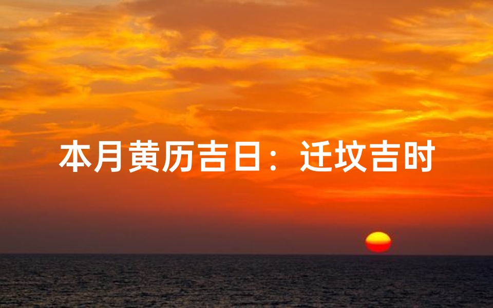 本月黄历吉日：迁坟吉时查询指南