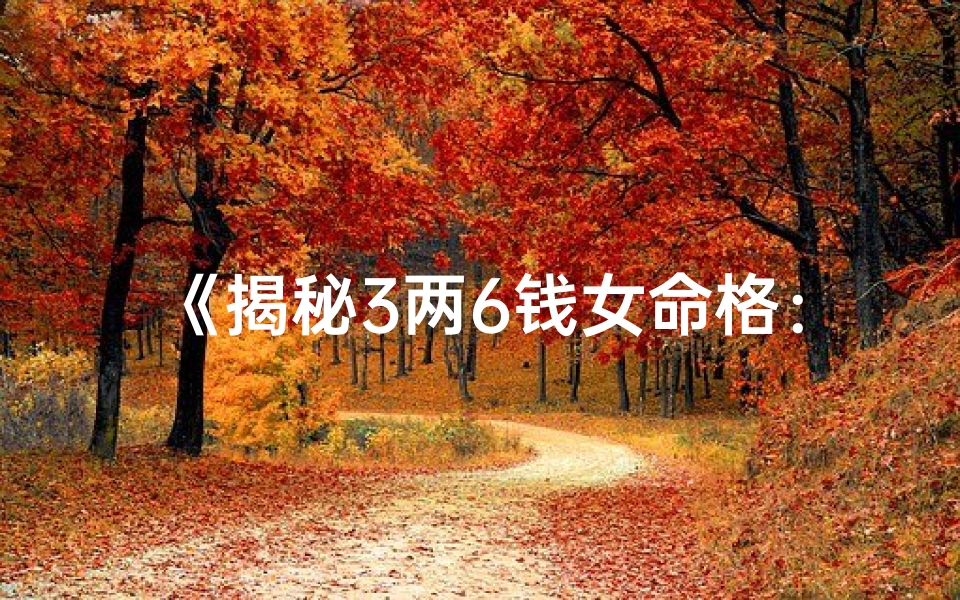 《揭秘3两6钱女命格：命运密码解析》