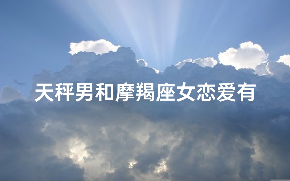天秤男和摩羯座女恋爱有结果吗-天秤男和摩羯女合得来吗