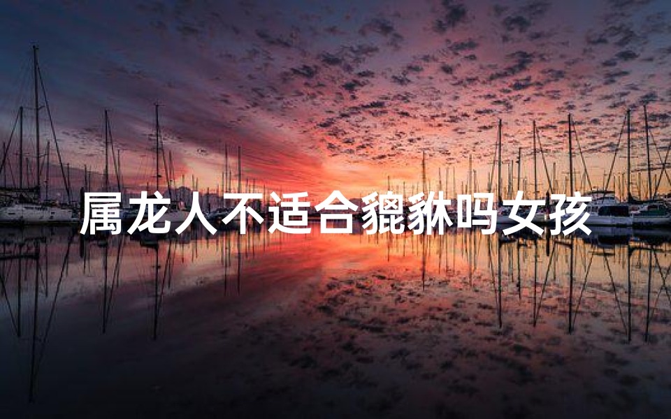 属龙人不适合貔貅吗女孩-属龙的人不适合戴貔貅吗