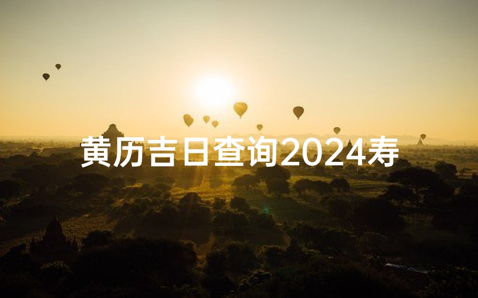 黄历吉日查询2024寿诞