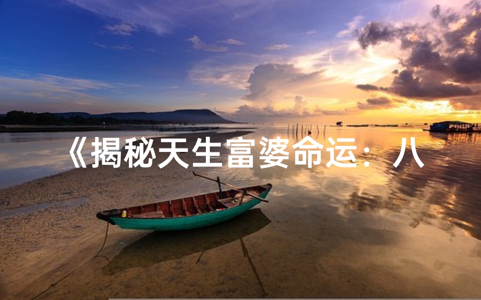 《揭秘天生富婆命运：八字命理深度解析》