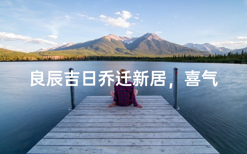 良辰吉日乔迁新居，喜气洋洋上下联庆贺