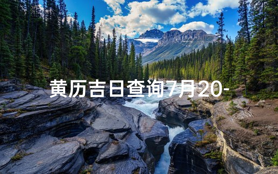 黄历吉日查询7月20-7月20日吉日查询：黄历精选吉时宜忌