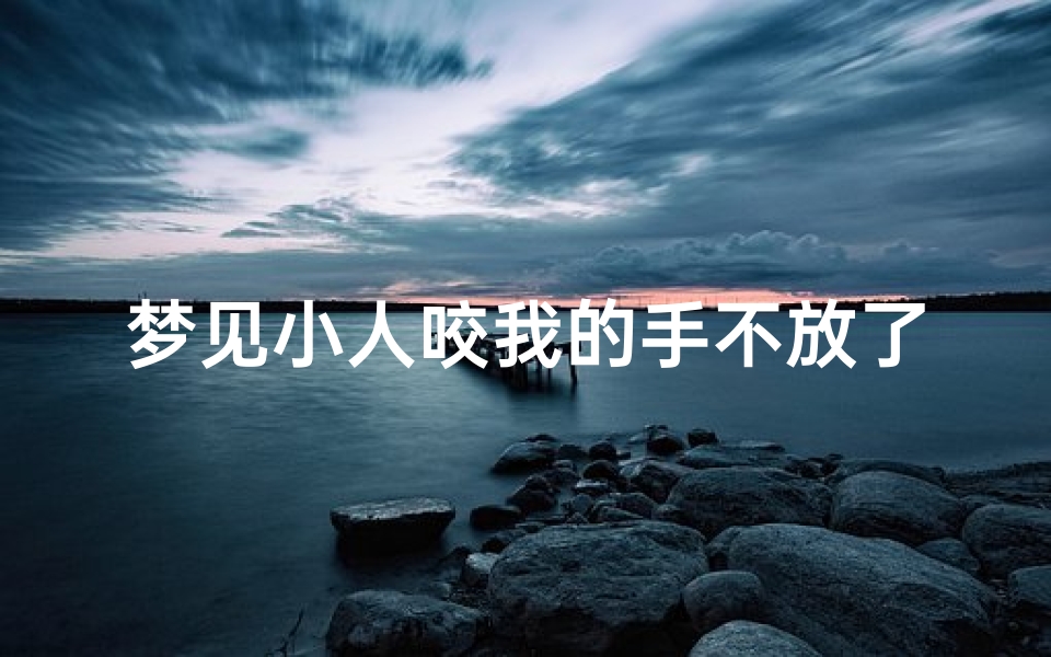 梦见小人咬我的手不放了;梦见被小人咬了手背一口