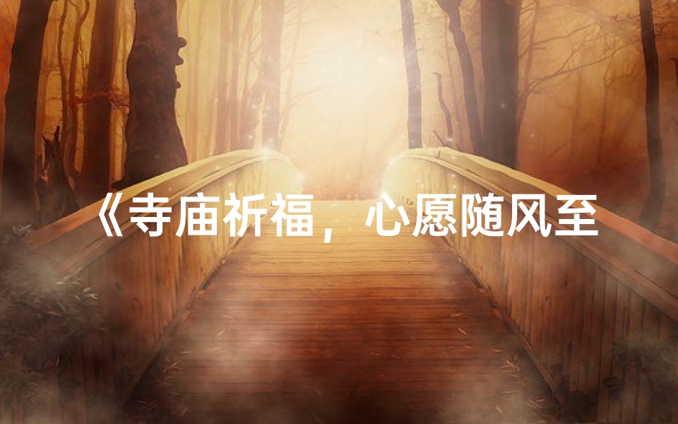 《寺庙祈福，心愿随风至》