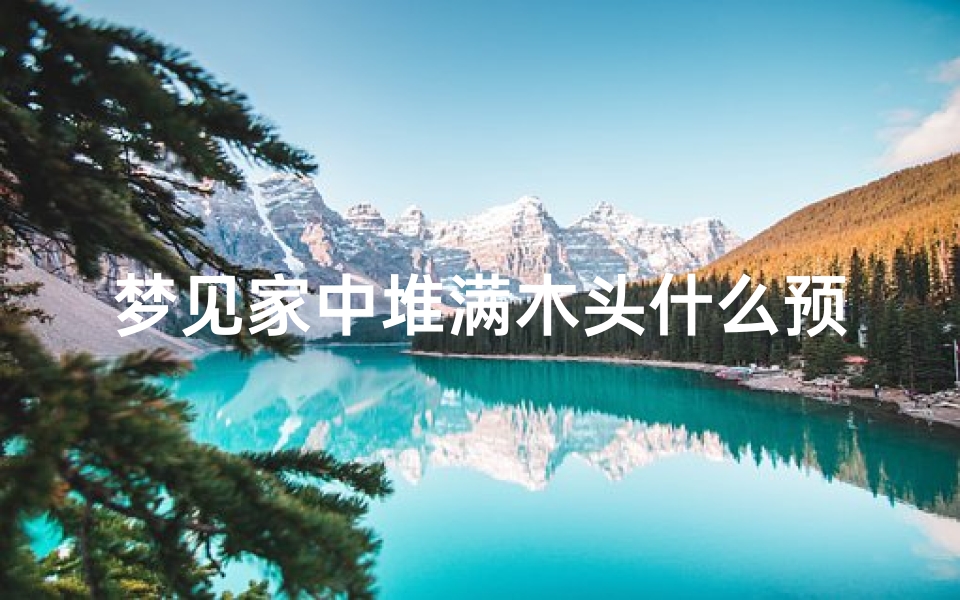 梦见家中堆满木头什么预兆,梦见家里堆满了木头