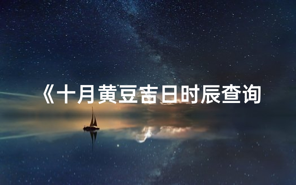 《十月黄豆吉日时辰查询表详览》