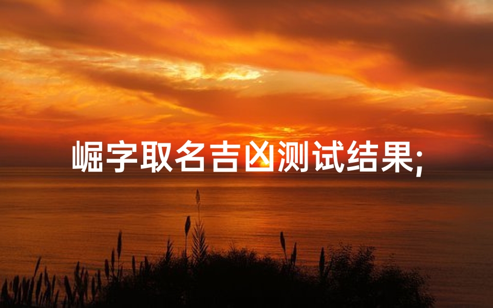 崛字取名吉凶测试结果;这个字崛怎么读
