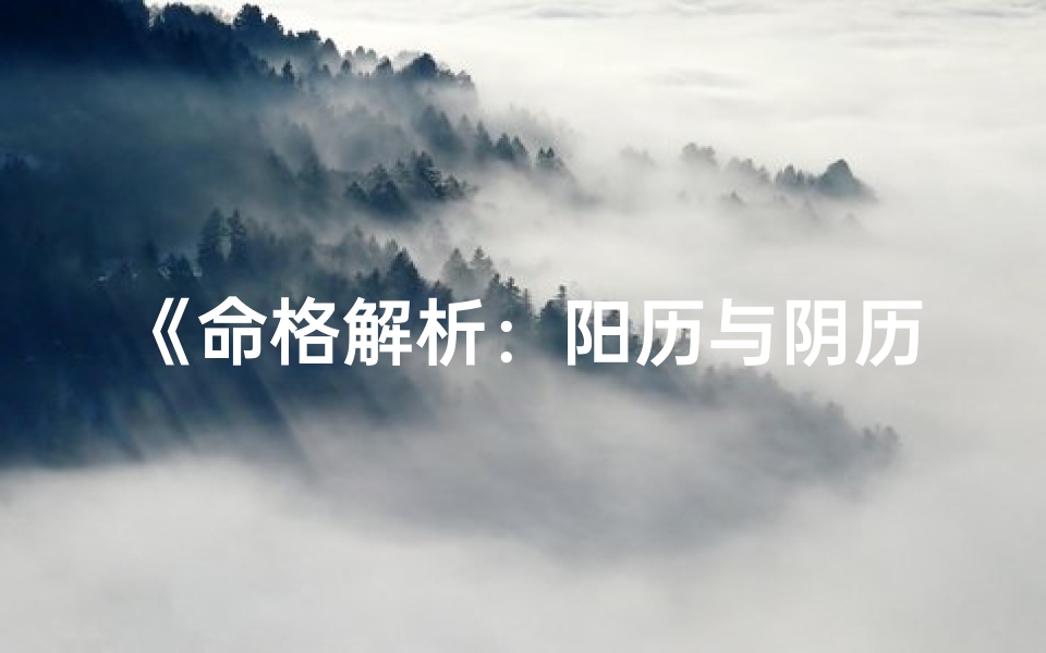 《命格解析：阳历与阴历计算大揭秘》