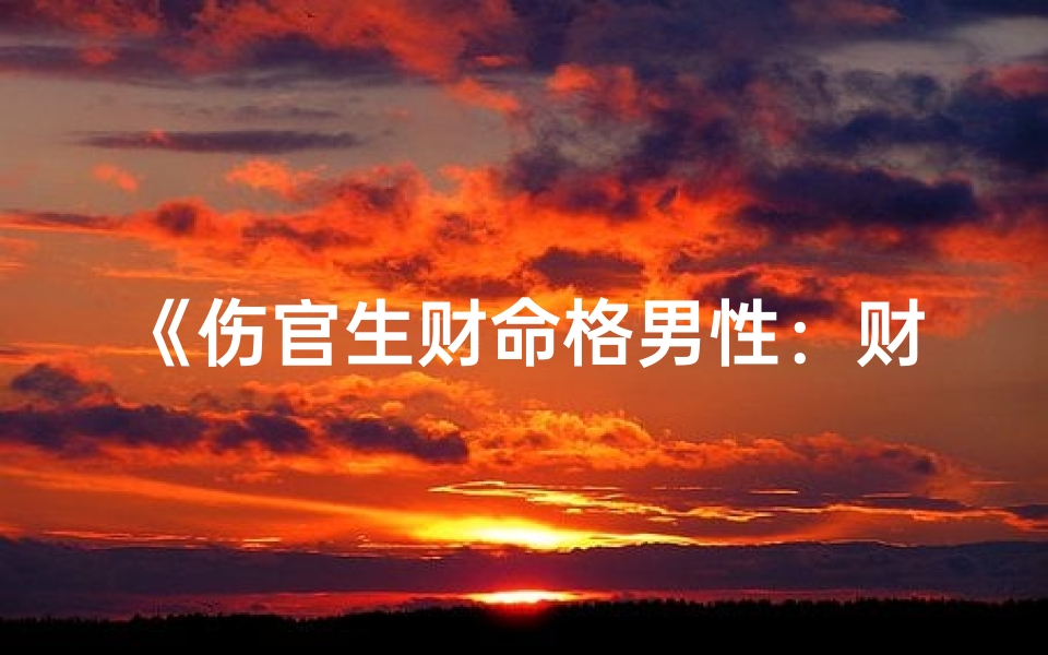 《伤官生财命格男性：财富与命运的交织》