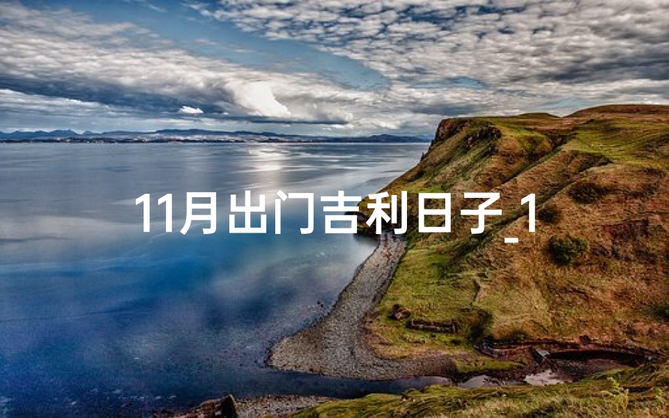 11月出门吉利日子_11月首次出行吉日查询：最佳出门日揭晓