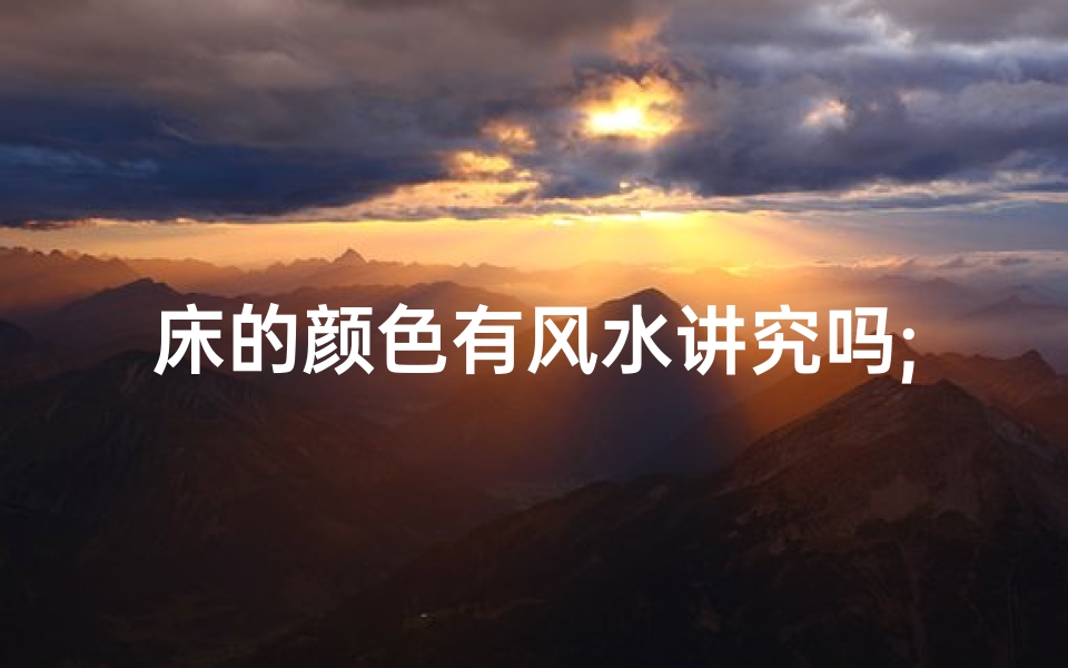 床的颜色有风水讲究吗;床的颜色有没有忌讳
