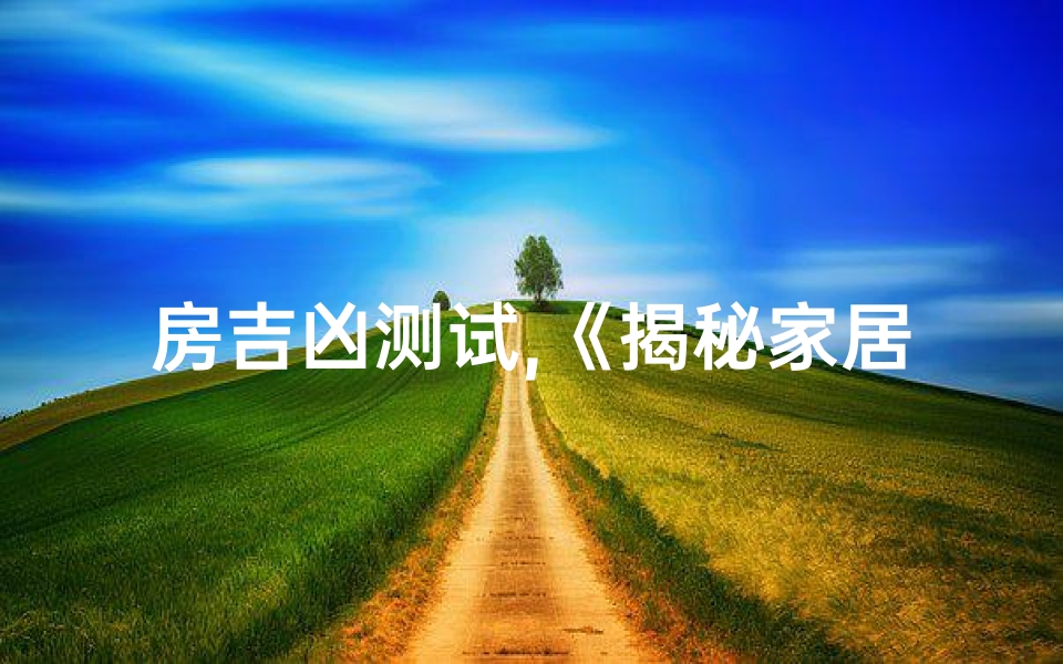 房吉凶测试,《揭秘家居吉凶：一测便知风水奥秘》