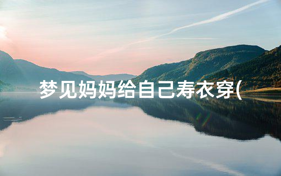 梦见妈妈给自己寿衣穿(梦到妈妈给自己买寿衣)
