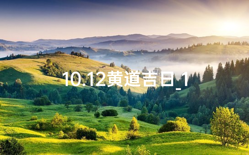 10.12黄道吉日_10.12黄道吉日：宜嫁娶，万事亨通吉日到