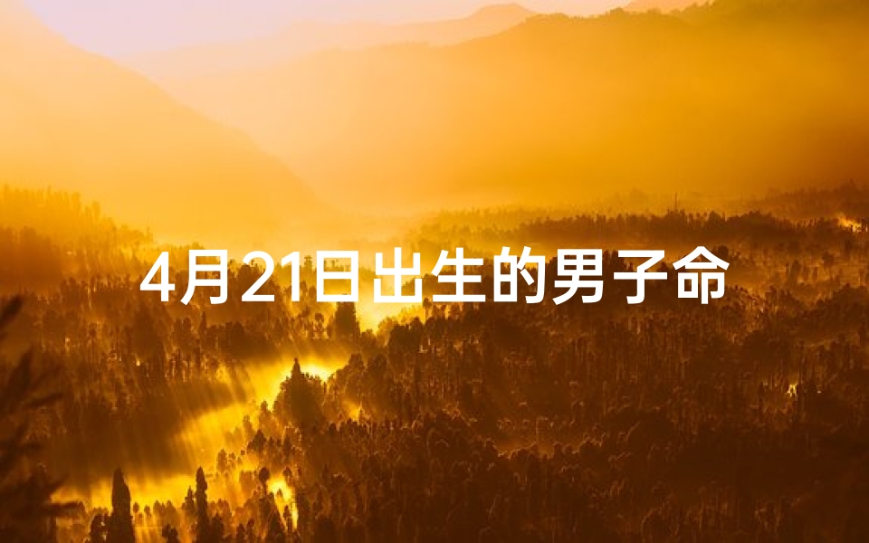 4月21日出生的男子命格、《4月21日诞生的男子：揭秘独特命格之谜》