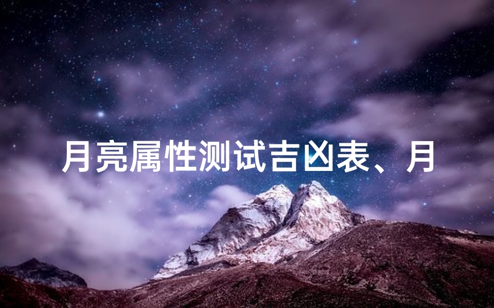 月亮属性测试吉凶表、月亮属性测吉凶：揭秘命运之谜