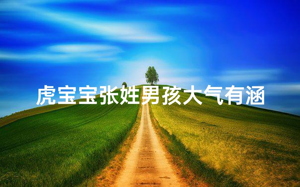 虎宝宝张姓男孩大气有涵养的名字—虎啸山林，张小虎：虎年萌宝的搞笑成长记