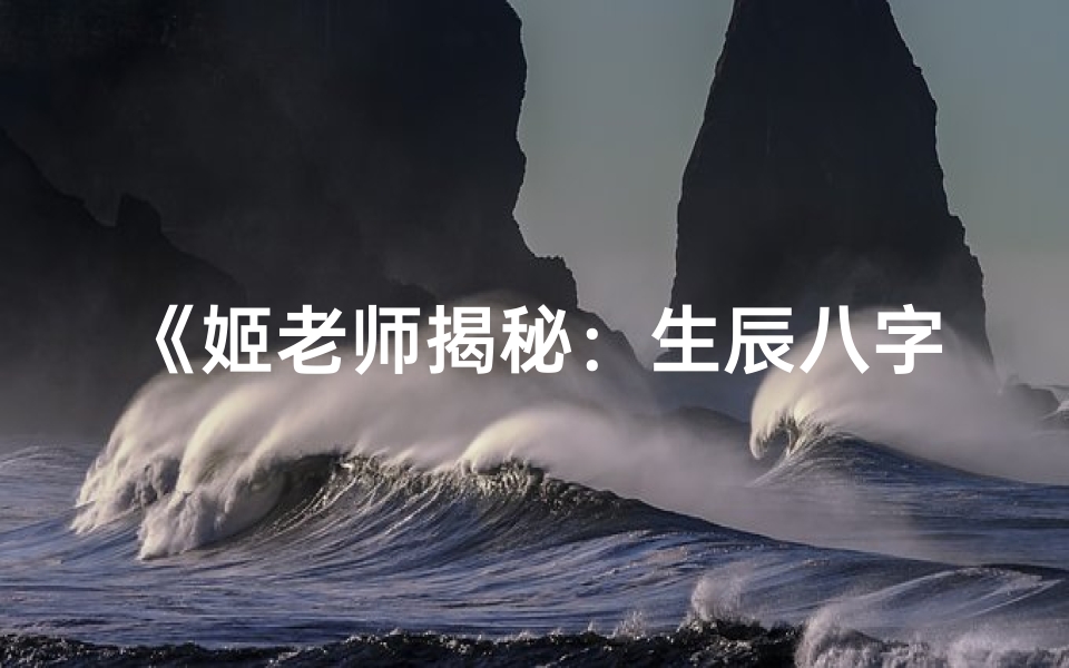 《姬老师揭秘：生辰八字算命书中的奥秘》
