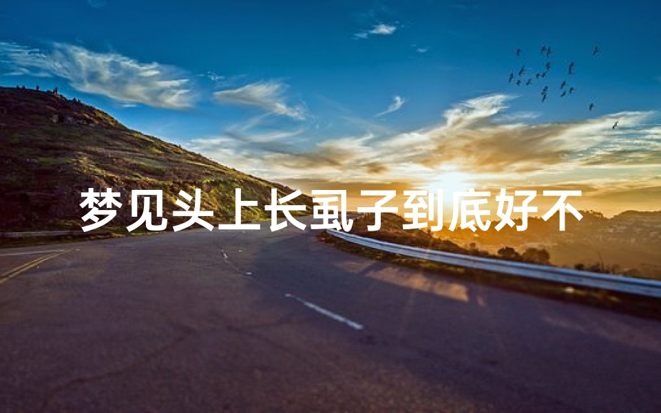 梦见头上长虱子到底好不好_梦见头上长虱子好吗？
