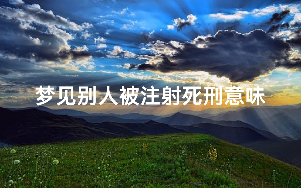 梦见别人被注射死刑意味着什么—梦见别人被执行死刑得场面