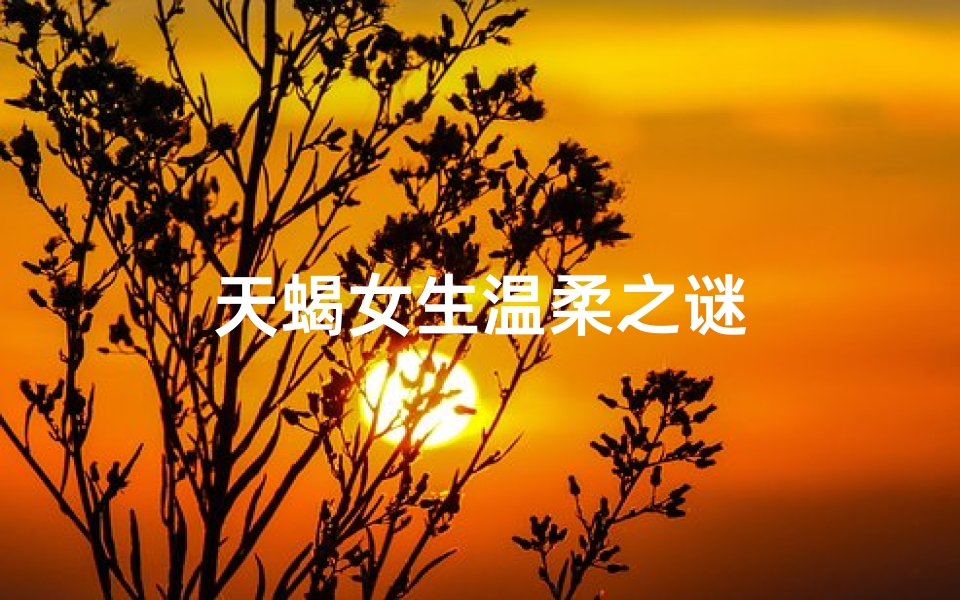 天蝎女生温柔之谜