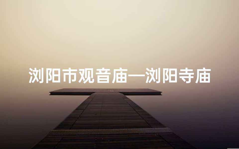 浏阳市观音庙—浏阳寺庙求签价格揭秘：一签究竟多少钱？