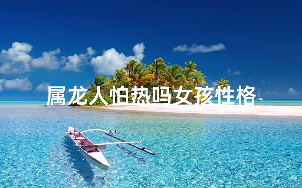 属龙人怕热吗女孩性格