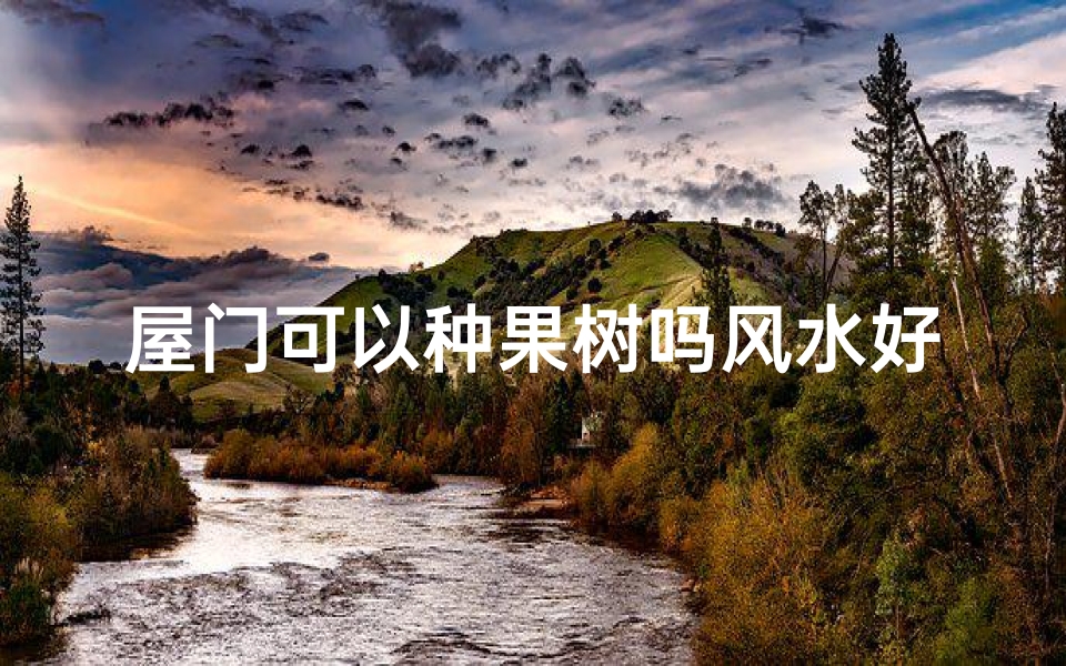 屋门可以种果树吗风水好吗;门口可以种果树吗
