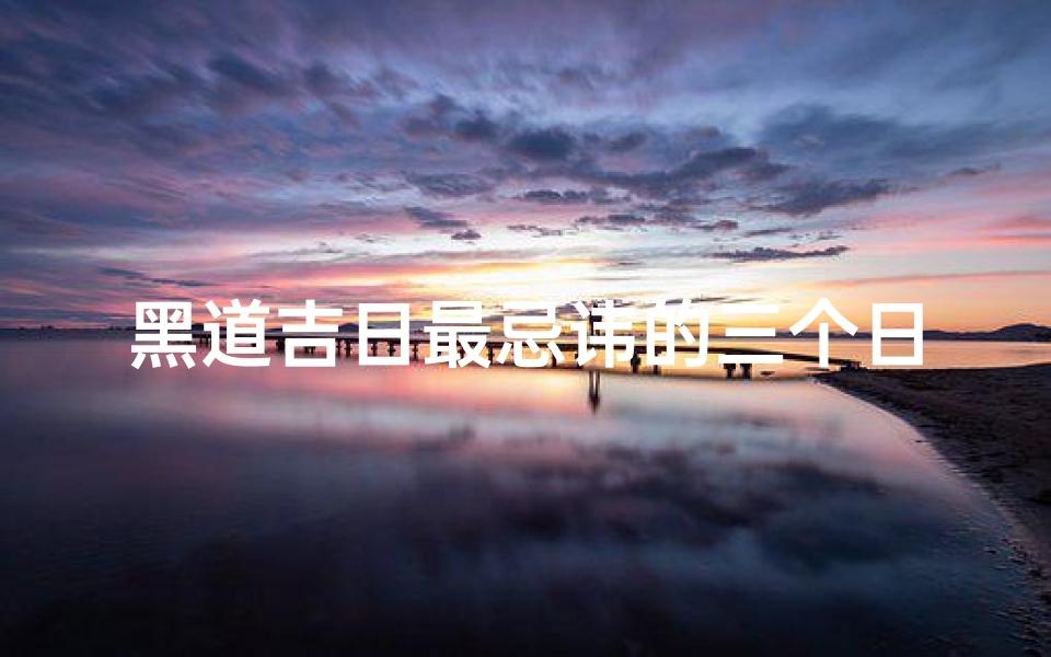 黑道吉日最忌讳的三个日子
