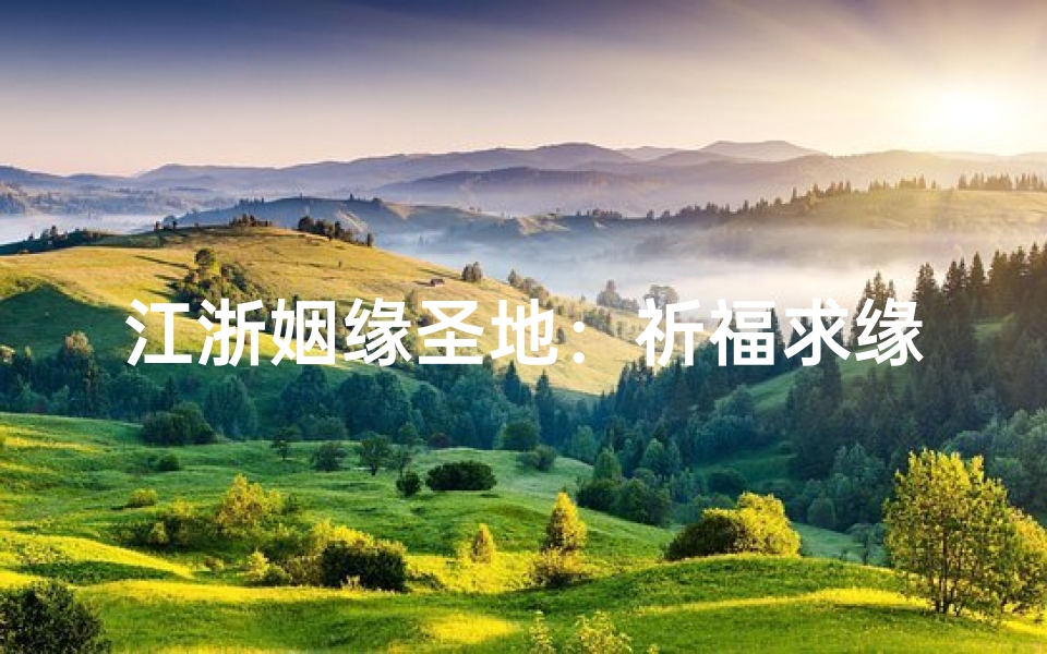 江浙姻缘圣地：祈福求缘，美满姻缘在此结
