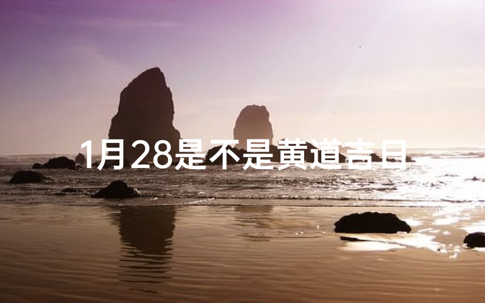 1月28是不是黄道吉日、1月28日子好不好老黄历查询