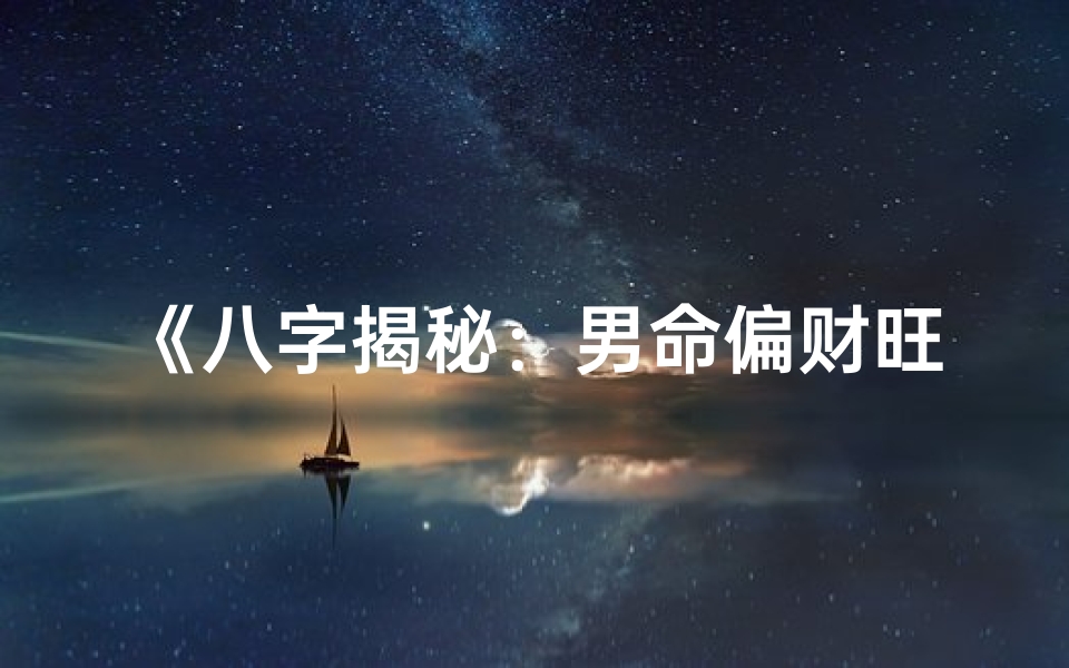 《八字揭秘：男命偏财旺盛的财运密码》