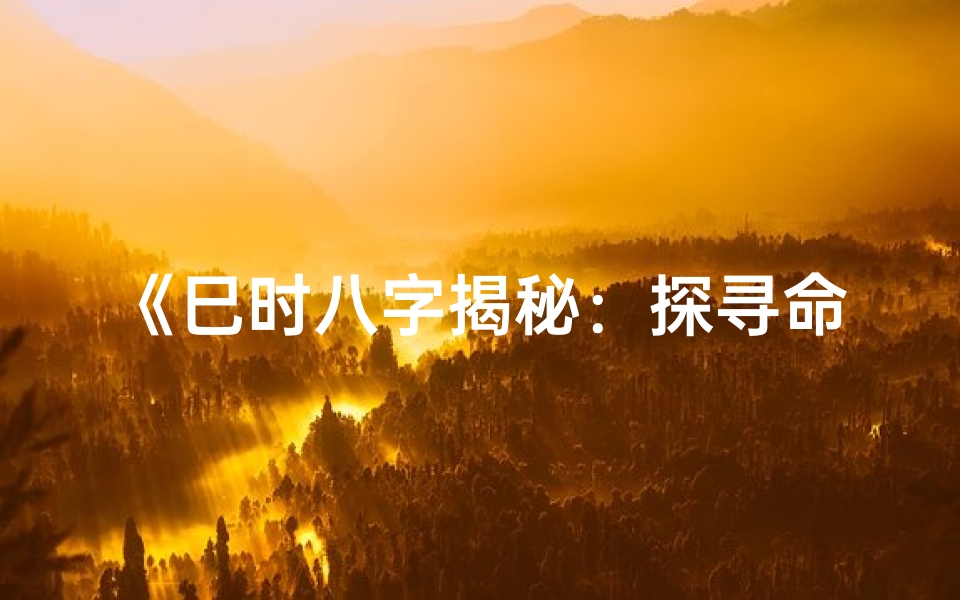 《巳时八字揭秘：探寻命理奥秘之旅》