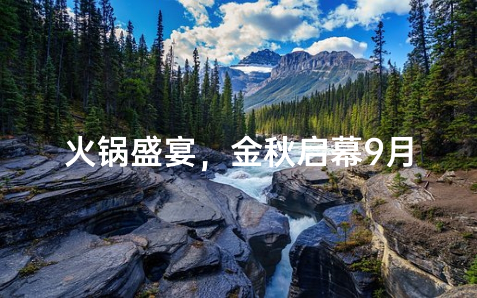 火锅盛宴，金秋启幕9月黄道吉日，共赴美味盛宴
