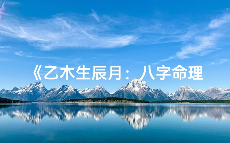 《乙木生辰月：八字命理揭秘人生轨迹》