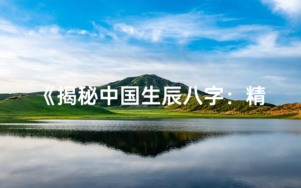 《揭秘中国生辰八字：精准命盘解析之旅》