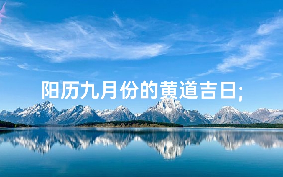阳历九月份的黄道吉日;阳历九月份的黄道吉日是哪天
