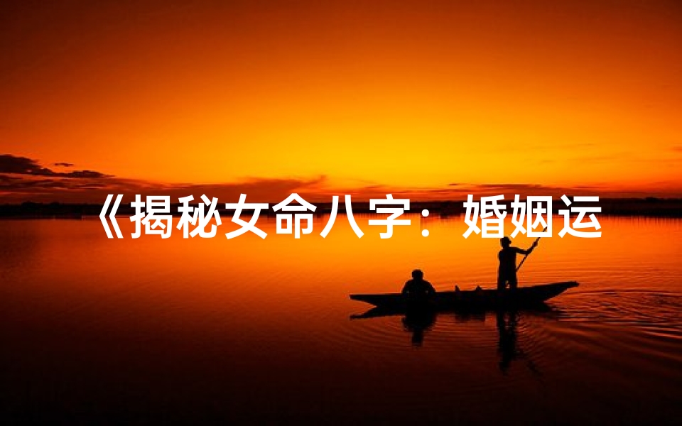 《揭秘女命八字：婚姻运势深度解析》