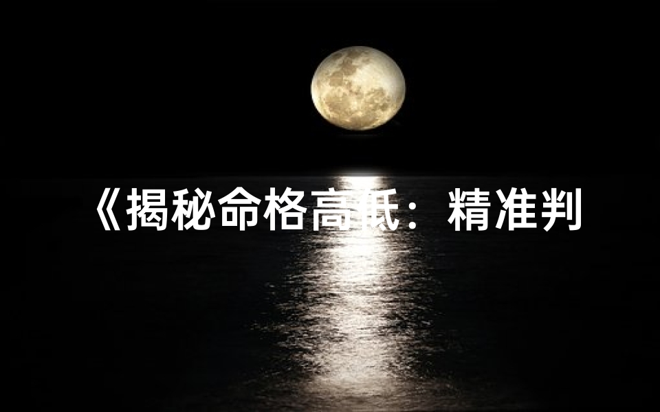 《揭秘命格高低：精准判定方法全解析》