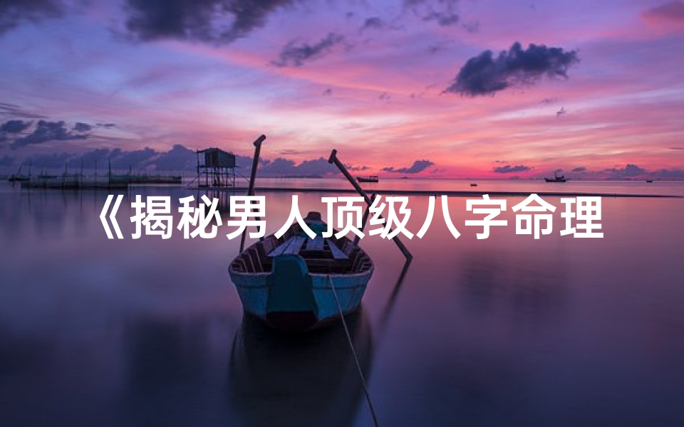 《揭秘男人顶级八字命理之谜》
