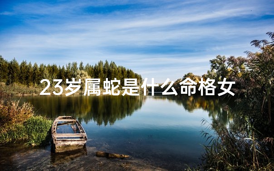 23岁属蛇是什么命格女,属蛇23日出生