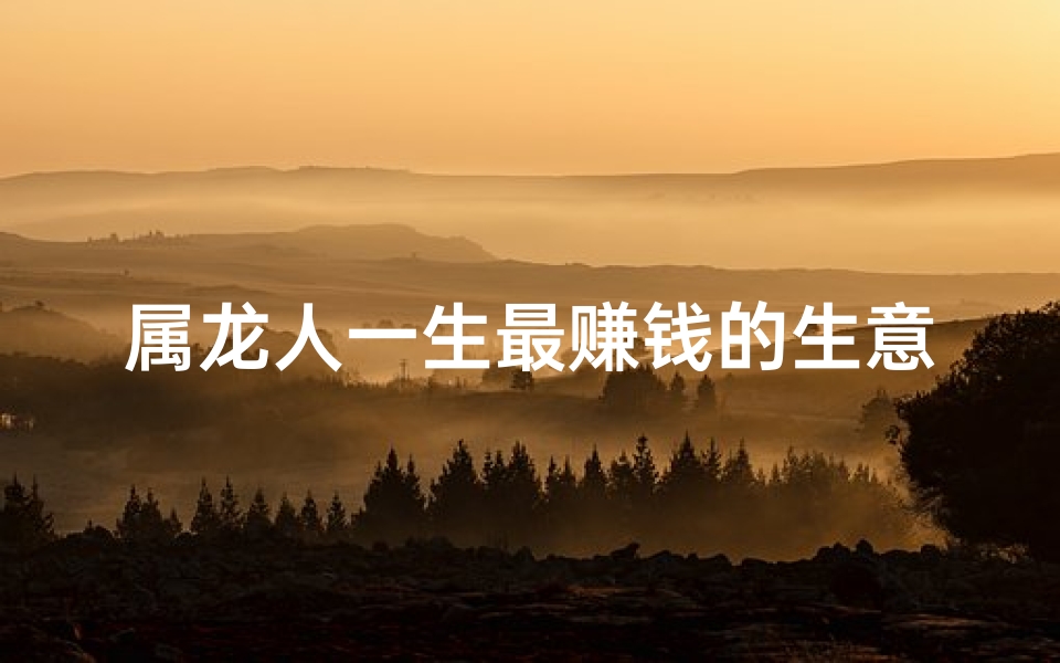 属龙人一生最赚钱的生意秘诀