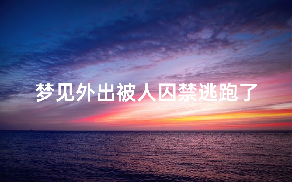 梦见外出被人囚禁逃跑了-梦见被人囚禁逃出来