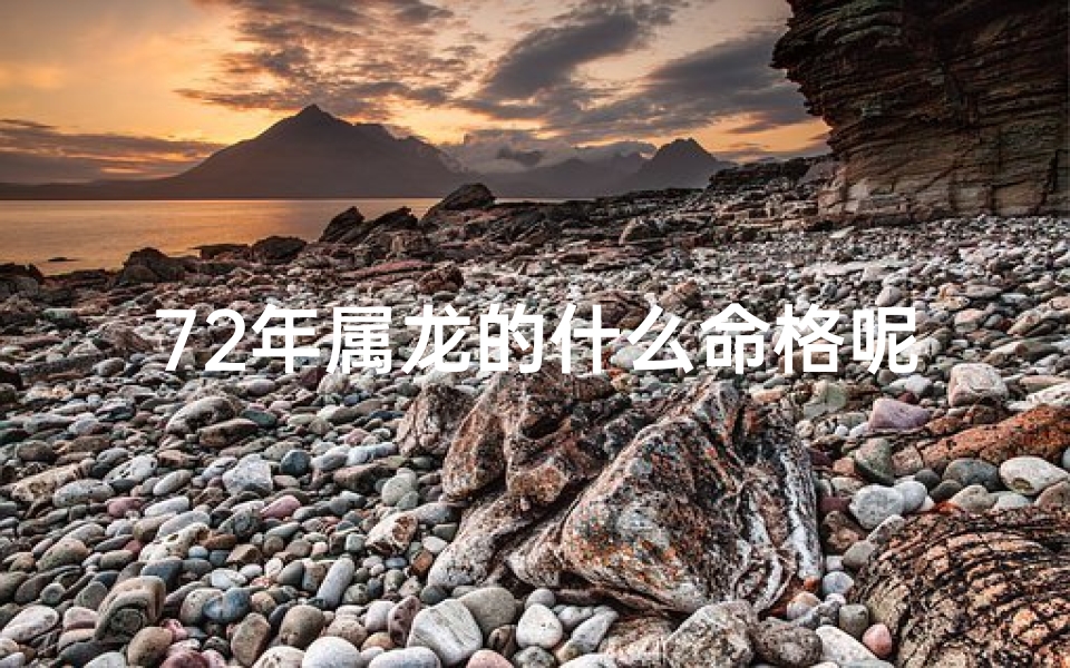 72年属龙的什么命格呢;《72年属龙命格：揭秘你的命运密码》