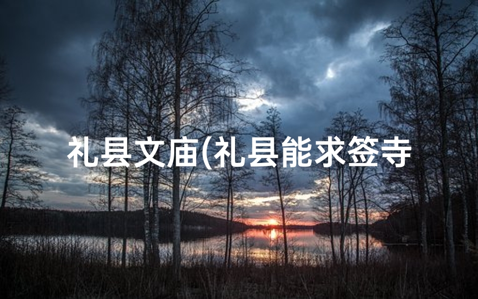 礼县文庙(礼县能求签寺庙：祈福圣地，灵验奇缘)
