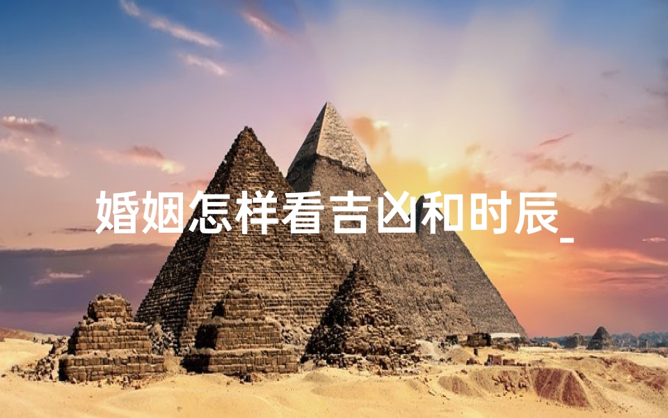 婚姻怎样看吉凶和时辰_看婚姻时间
