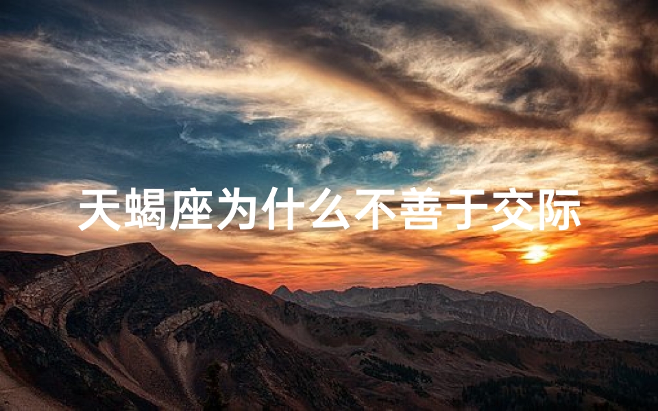 天蝎座为什么不善于交际_天蝎座为何交流能力欠佳？