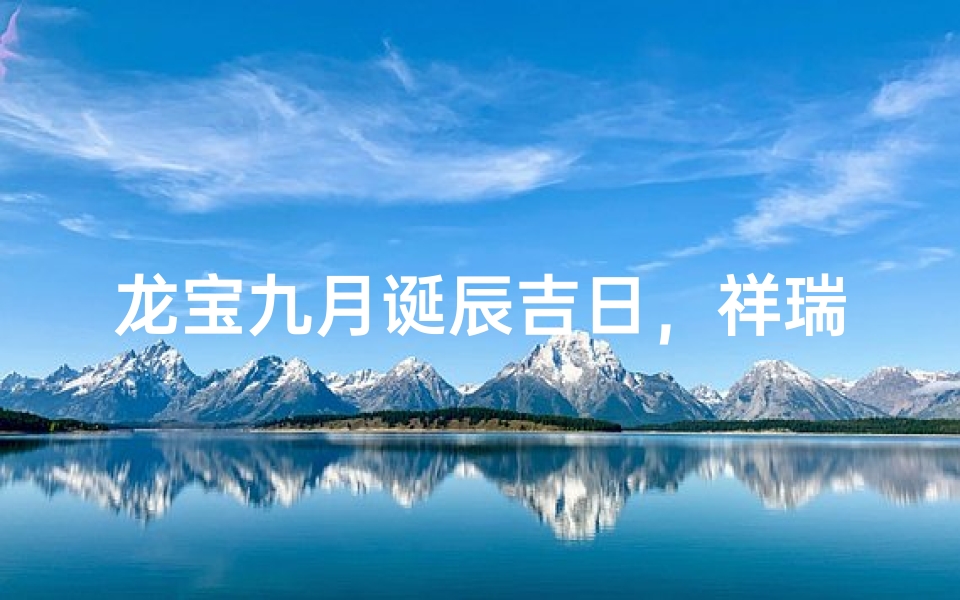 龙宝九月诞辰吉日，祥瑞降临好运来